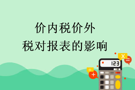 價(jià)內(nèi)稅價(jià)外稅對(duì)報(bào)表的影響