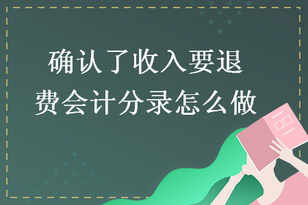 確認了收入要退費會計分錄怎么做