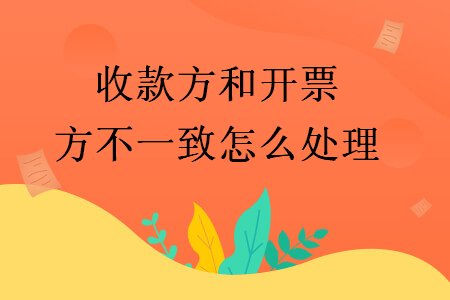 收款方和開票方不一致怎么處理