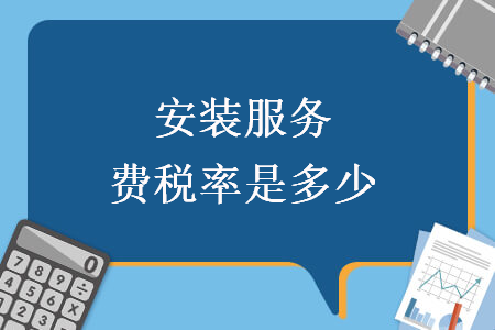 安裝服務(wù)費稅率是多少