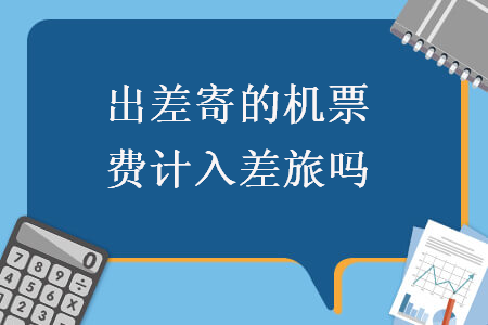 出差寄的機票費計入差旅嗎