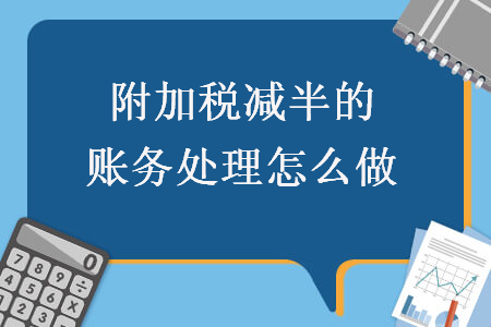 附加稅減半的賬務(wù)處理怎么做