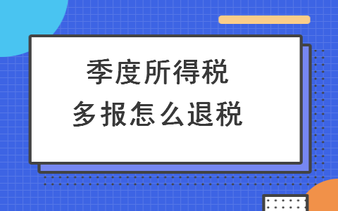 季度所得稅多報(bào)怎么退稅