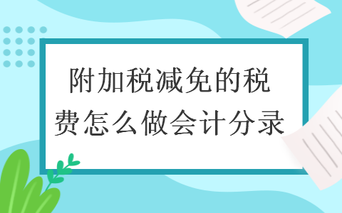 附加稅減免的稅費(fèi)怎么做會(huì)計(jì)分錄