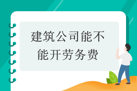 建筑公司能不能開(kāi)勞務(wù)費(fèi)