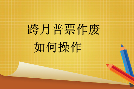 　跨月普票作廢如何操作