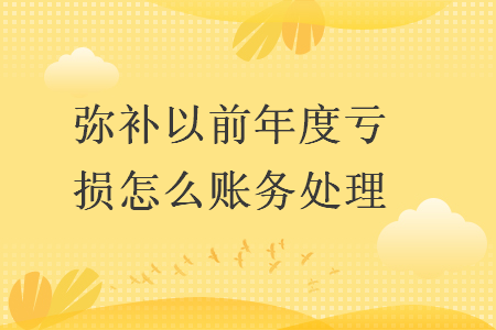 彌補以前年度虧損怎么賬務(wù)處理 