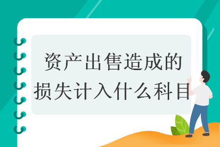 資產(chǎn)出售造成的損失計(jì)入什么科目