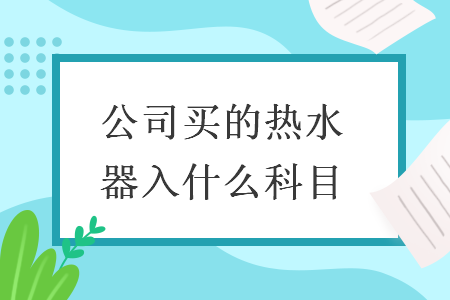   公司買(mǎi)的熱水器入什么科目
