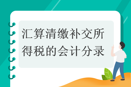 匯算清繳補(bǔ)交所得稅的會計分錄