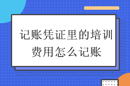 記賬憑證里的培訓費用怎么記賬
