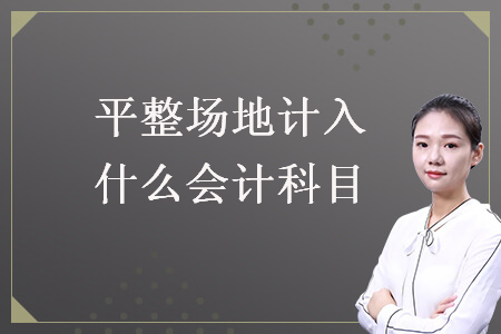 平整場地計(jì)入什么會(huì)計(jì)科目