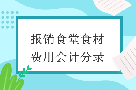 報(bào)銷(xiāo)食堂食材費(fèi)用會(huì)計(jì)分錄