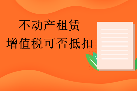 不動產(chǎn)租賃增值稅可否抵扣
