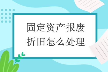 固定資產(chǎn)報(bào)廢折舊怎么處理