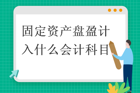 固定資產(chǎn)盤(pán)盈計(jì)入什么會(huì)計(jì)科目