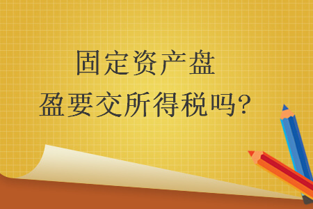 固定資產(chǎn)盤盈要交所得稅嗎?