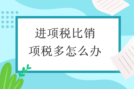 進項稅比銷項稅多怎么辦