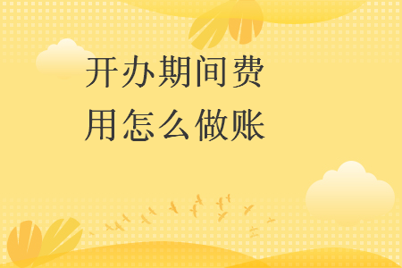 開辦期間費(fèi)用怎么做賬