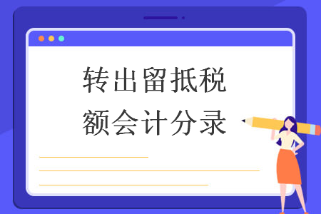 轉(zhuǎn)出留抵稅額會(huì)計(jì)分錄