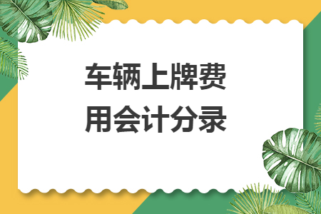 車輛上牌費(fèi)用會(huì)計(jì)分錄