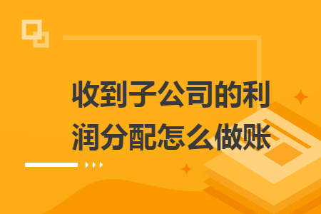 收到子公司的利潤(rùn)分配怎么做賬