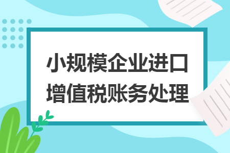 小規(guī)模企業(yè)進口增值稅賬務(wù)處理