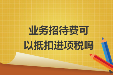 業(yè)務(wù)招待費(fèi)可以抵扣進(jìn)項(xiàng)稅嗎