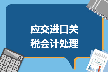 應(yīng)交進(jìn)口關(guān)稅會(huì)計(jì)處理