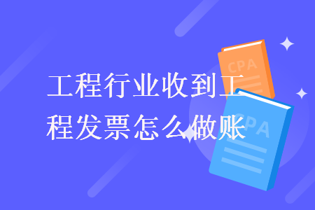 工程行業(yè)收到工程發(fā)票怎么做賬