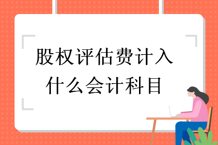 股權(quán)評估費計入什么會計科目
