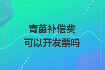 青苗補(bǔ)償費(fèi)可以開(kāi)發(fā)票嗎