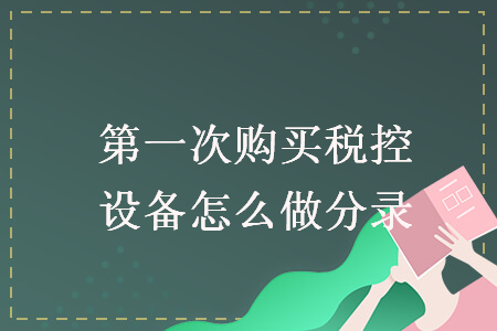 第一次購(gòu)買稅控設(shè)備怎么做分錄