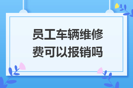 員工車輛維修費(fèi)可以報(bào)銷嗎