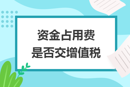 資金占用費(fèi)是否交增值稅