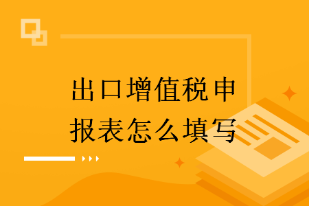 出口增值稅申報(bào)表怎么填寫(xiě)