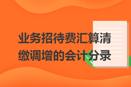 業(yè)務(wù)招待費(fèi)匯算清繳調(diào)增的會(huì)計(jì)分錄