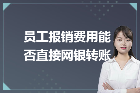 員工報(bào)銷費(fèi)用能否直接網(wǎng)銀轉(zhuǎn)賬