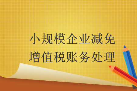 小規(guī)模企業(yè)減免增值稅賬務(wù)處理