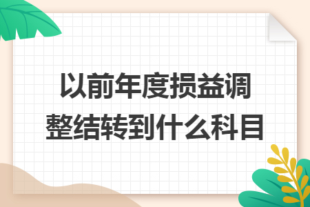 以前年度損益調(diào)整結(jié)轉(zhuǎn)到什么科目