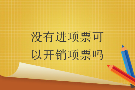 沒有進(jìn)項(xiàng)票可以開銷項(xiàng)票嗎