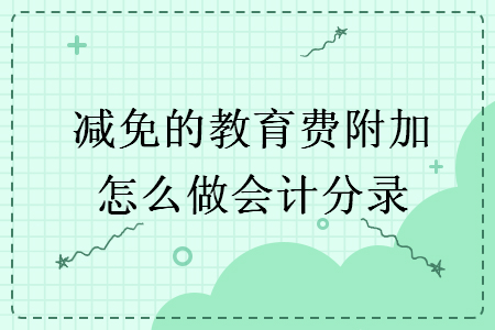 減免的教育費(fèi)附加怎么做會(huì)計(jì)分錄
