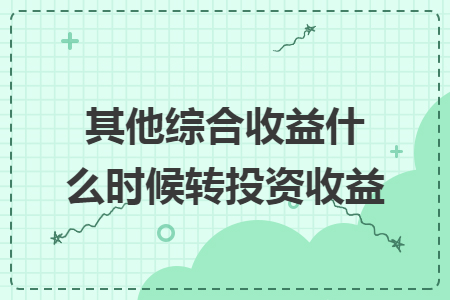 其他綜合收益什么時候轉投資收益