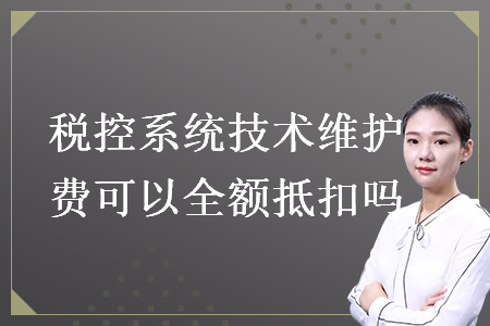 稅控系統(tǒng)技術(shù)維護(hù)費(fèi)可以全額抵扣嗎