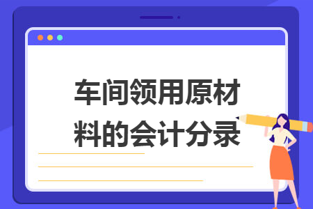 車間領(lǐng)用原材料的會(huì)計(jì)分錄