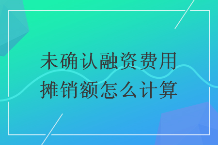 未確認(rèn)融資費(fèi)用攤銷(xiāo)額怎么計(jì)算