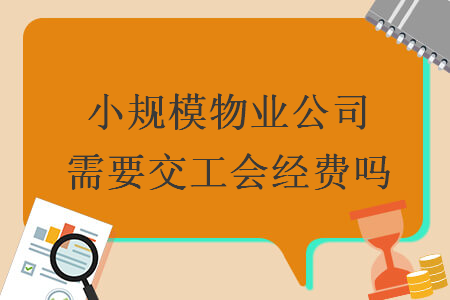 小規(guī)模物業(yè)公司需要交工會經(jīng)費嗎