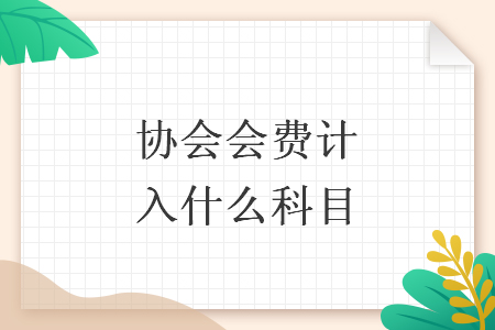 協(xié)會(huì)會(huì)費(fèi)計(jì)入什么科目