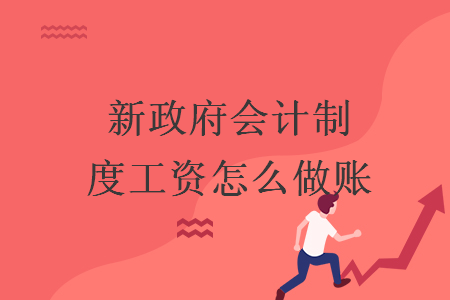 新政府會(huì)計(jì)制度工資怎么做賬