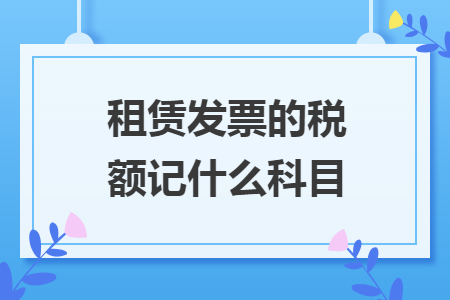 租賃發(fā)票的稅額記什么科目
